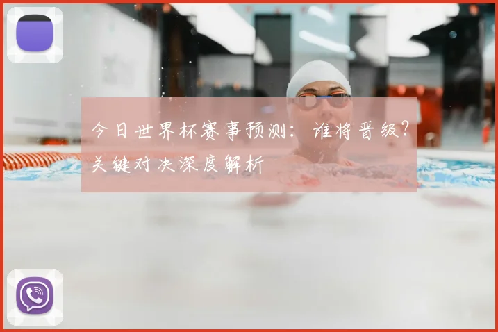 今日世界杯赛事预测：谁将晋级？关键对决深度解析
