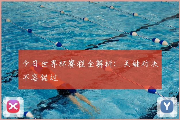 今日世界杯赛程全解析：关键对决不容错过