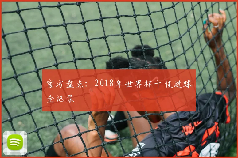 官方盘点：2018年世界杯十佳进球全记录