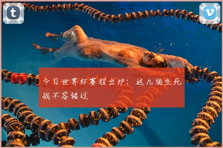 今日世界杯赛程出炉：这几场生死战不容错过
