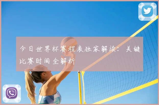 今日世界杯赛程表独家解读：关键比赛时间全解析
