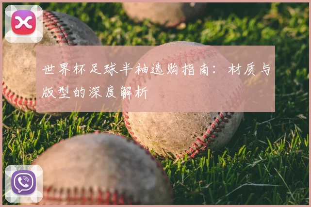 世界杯足球半袖选购指南：材质与版型的深度解析