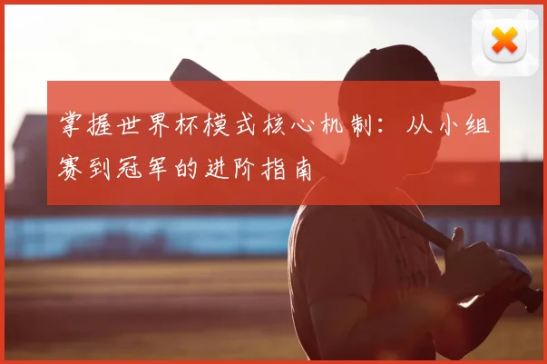 掌握世界杯模式核心机制:从小组赛到冠军的进阶指南