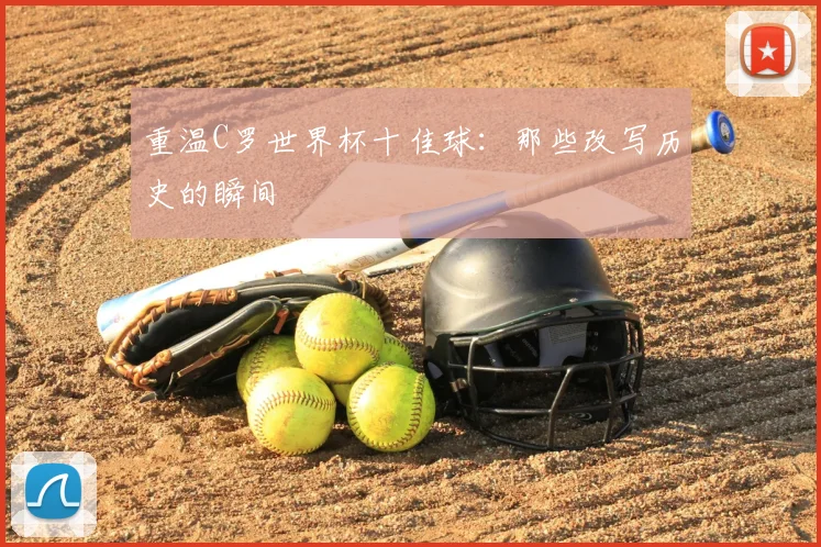 重温C罗世界杯十佳球：那些改写历史的瞬间