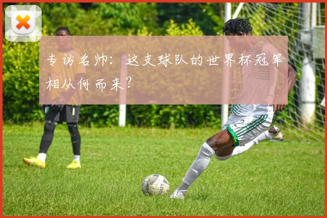 专访名帅：这支球队的世界杯冠军相从何而来？