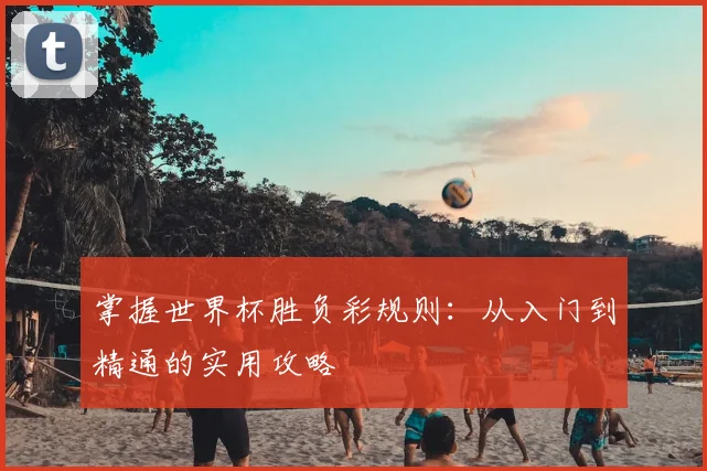 掌握世界杯胜负彩规则：从入门到精通的实用攻略