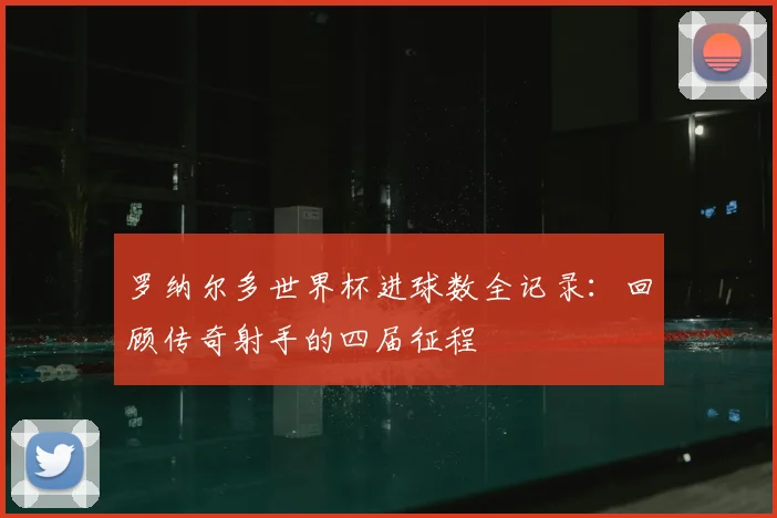 罗纳尔多世界杯进球数全记录：回顾传奇射手的四届征程