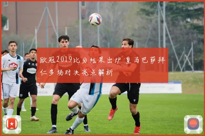 欧冠2019比分结果出炉 皇马巴萨拜仁多场对决亮点解析