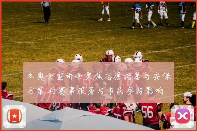 冬奥会宣讲会聚焦志愿招募与安保方案 对赛事服务与市民参与影响