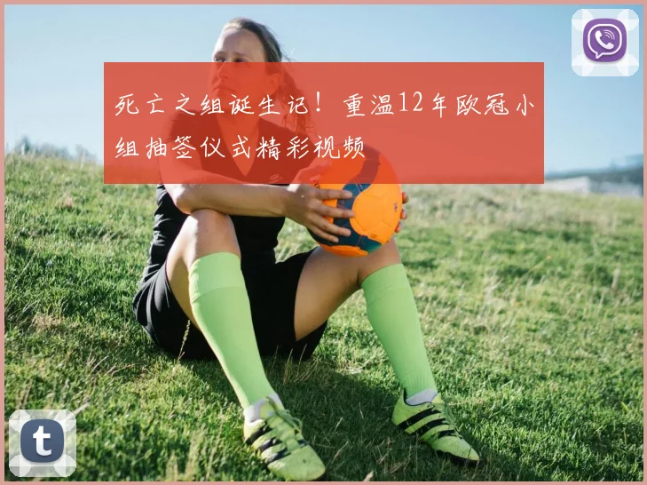 死亡之组诞生记！重温12年欧冠小组抽签仪式精彩视频