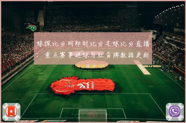 球探比分网即时比分足球比分直播：重点赛事进球与红黄牌数据更新影响赛程解析