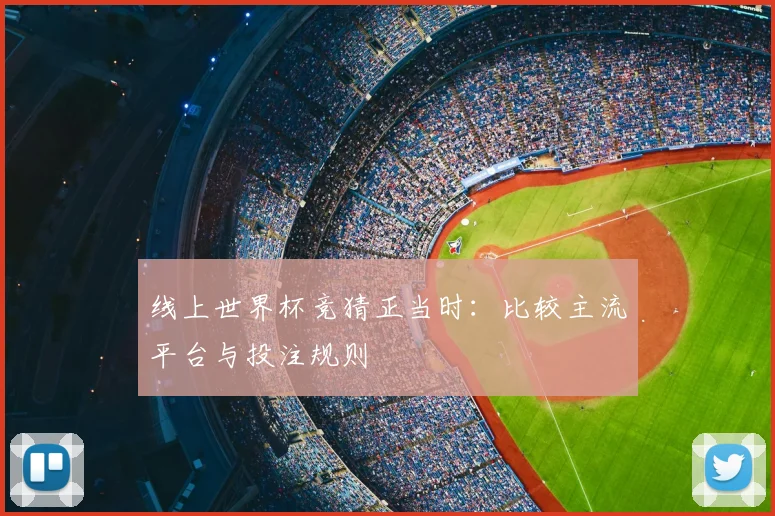 线上世界杯竞猜正当时：比较主流平台与投注规则