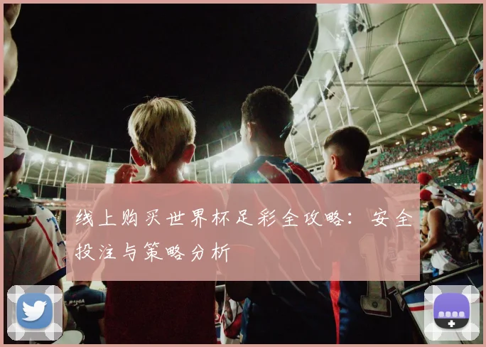 线上购买世界杯足彩全攻略：安全投注与策略分析