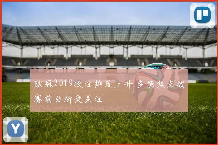 欧冠2019投注热度上升 多场焦点战赛前分析受关注