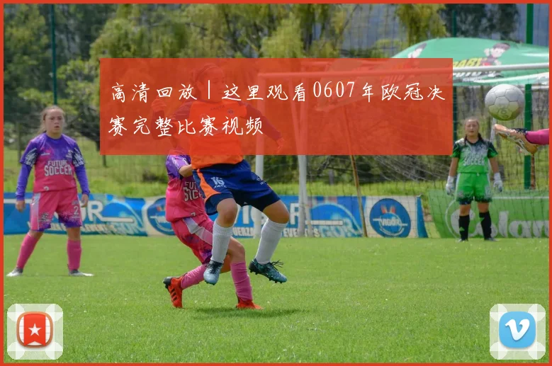 高清回放｜这里观看0607年欧冠决赛完整比赛视频