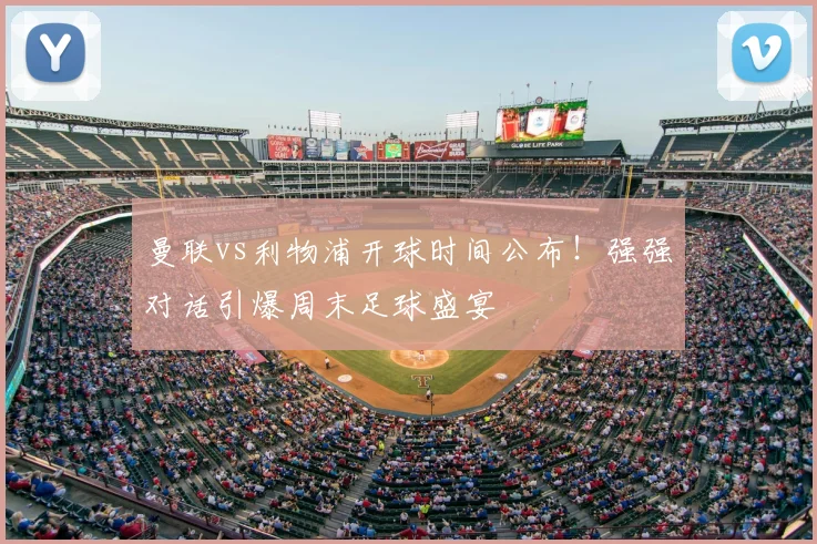 曼联vs利物浦开球时间公布！强强对话引爆周末足球盛宴